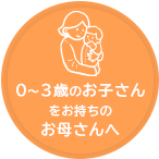 0〜3歳のお子さんをお持ちのお母さんへ
