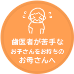 歯医者が苦手なお子さんを持つお母さんへ